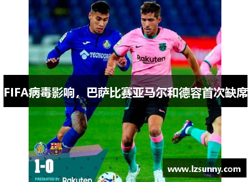 FIFA病毒影响，巴萨比赛亚马尔和德容首次缺席